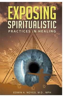 Exposing Spiritualistic Practices in Healing (New Edition) by Noyes, Edwin A.