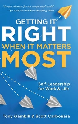 Getting It Right When It Matters Most: Self-Leadership for Work and Life by Gambill, Tony