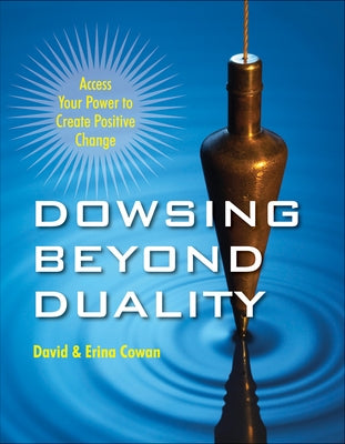 Dowsing Beyond Duality: Access Your Power to Create Positive Change by Cowan, David Ian