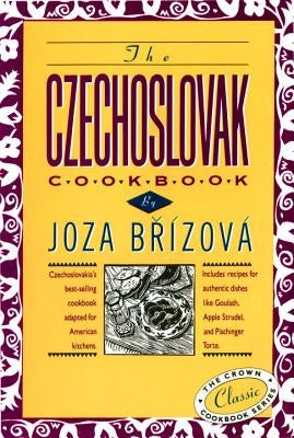 The Czechoslovak Cookbook: Czechoslovakia's Best-Selling Cookbook Adapted for American Kitchens. Includes Recipes for Authentic Dishes Like Goula by Brizova, Joza