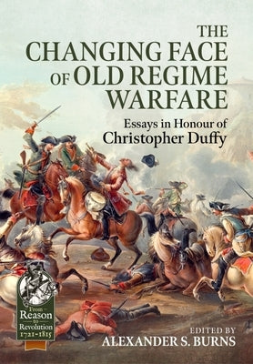 The Changing Face of Old Regime Warfare: Essays in Honour of Christopher Duffy by Burns, Alexander S.