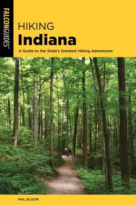 Hiking Indiana: A Guide to the State's Greatest Hiking Adventures by Bloom, Phil