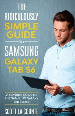 The Ridiculously Simple Guide to Samsung Galaxy Tab S6: A Newbies Guide to the Samsung Galaxy Tab Series by La Counte, Scott