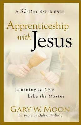 Apprenticeship with Jesus: Learning to Live Like the Master by Moon, Gary W.
