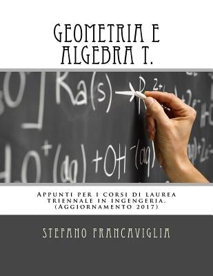 Geometria E Algebra T.: Appunti Per I Corsi Di Laurea Triennale in Ingegneria. Teoria Ed Esercizi (Svolti). Aggiornamento 2017 by Francaviglia, Stefano