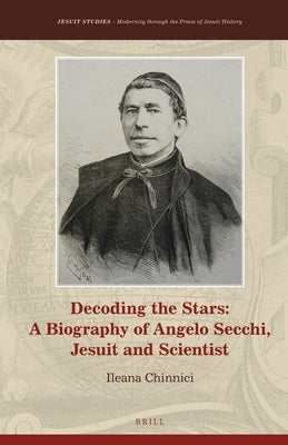Decoding the Stars: A Biography of Angelo Secchi, Jesuit and Scientist by Chinnici