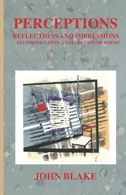 Perceptions: Reflections and Impressions as Chronicled in a Collection of Poems by Blake, John