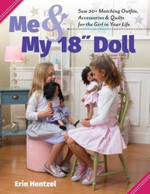 Me and My 18 Inch Doll: Sew 20+ Matching Outfits, Accessories & Quilts for the Girl in Your Life by Hentzel, Erin