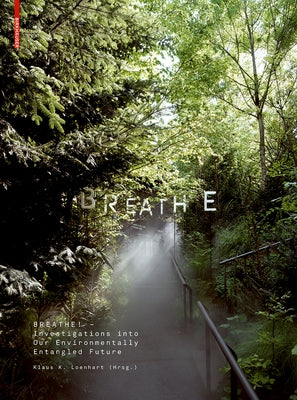 Breathe: Investigations Into Our Environmentally Entangled Future by Loenhart, Klaus