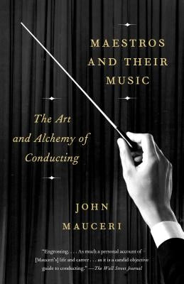 Maestros and Their Music: The Art and Alchemy of Conducting by Mauceri, John