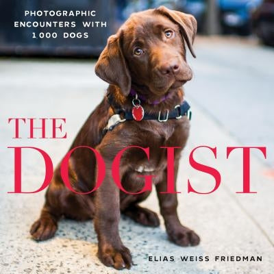 The Dogist: Photographic Encounters with 1,000 Dogs by Friedman, Elias Weiss