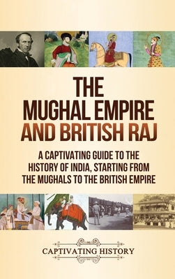The Mughal Empire and British Raj: A Captivating Guide to the History of India, Starting from the Mughals to the British Empire by History, Captivating