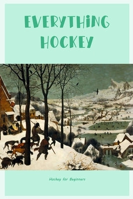 Everything Hockey: Hockey for Beginners by Silkaukas, John