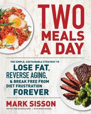 Two Meals a Day: The Simple, Sustainable Strategy to Lose Fat, Reverse Aging, and Break Free from Diet Frustration Forever by Sisson, Mark