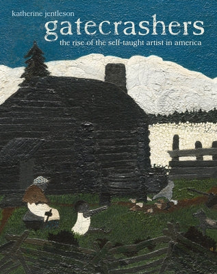 Gatecrashers: The Rise of the Self-Taught Artist in America by Jentleson, Katherine