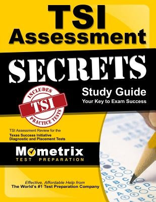 TSI Assessment Secrets Study Guide: TSI Assessment Review for the Texas Success Initiative Diagnostic and Placement Tests by Tsi Exam Secrets Test Prep