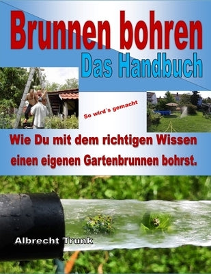 Brunnen bohren - Das Handbuch: Wie Du mit dem richtigen Wissen einen eigenen Gartenbrunnen bohrst. by Trunk, Albrecht