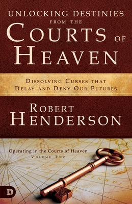 Unlocking Destinies from the Courts of Heaven: Dissolving Curses That Delay and Deny Our Futures by Henderson, Robert