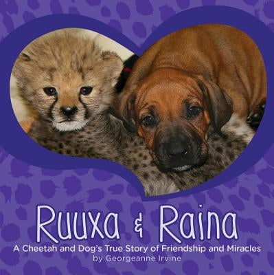 Ruuxa & Raina: A Cheetah and Dog's True Story of Friendship and Miracles by Irvine, Georgeanne