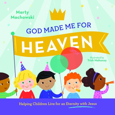 God Made Me for Heaven: Helping Children Live for an Eternity with Jesus by Machowski, Marty