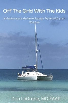 Off the Grid with the Kids: A Pediatricians Guide to Foreign Travel with Your Children by LaGrone MD Faap, Don