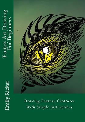 Fantasy Art Drawing For Beginners: Drawing Fantasy Creatures With Simple Instructions by Ricker, Emily