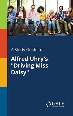 A Study Guide for Alfred Uhry's Driving Miss Daisy by Gale, Cengage Learning