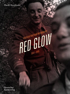 Red Glow: Yugoslav Partisan Photography, 1941-1945 by Konjikusic, Davor