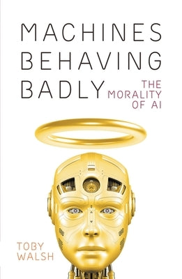 Machines Behaving Badly: The Morality of AI by Walsh, Toby