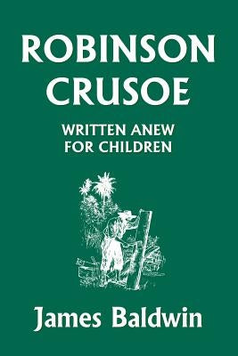 Robinson Crusoe Written Anew for Children (Yesterday's Classics) by Baldwin, James