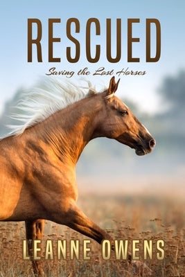 Rescued: Saving the Lost Horses by Owens, Leanne