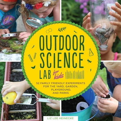 Outdoor Science Lab for Kids: 52 Family-Friendly Experiments for the Yard, Garden, Playground, and Park by Heinecke, Liz Lee
