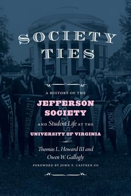 Society Ties: A History of the Jefferson Society and Student Life at the University of Virginia by Howard, Thomas L.