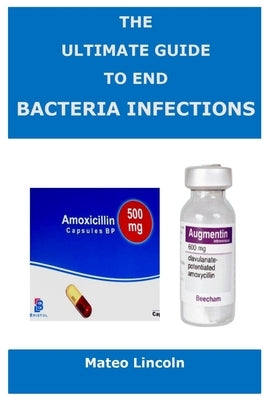 The Ultimate Guide To End Bacteria Infection by Lincoln, Mateo
