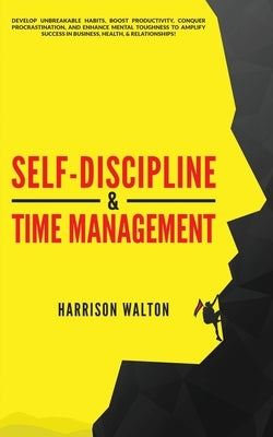 Self-Discipline & Time Management: Develop Unbreakable Habits, Boost Productivity, Conquer Procrastination, and Enhance Mental Toughness to Amplify Su by Walton, Harrison