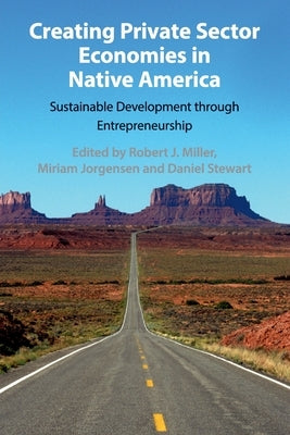 Creating Private Sector Economies in Native America: Sustainable Development Through Entrepreneurship by Miller, Robert J.