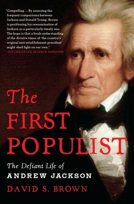 The First Populist: The Defiant Life of Andrew Jackson by Brown, David S.