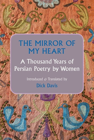 The Mirror of My Heart: A Thousand Years of Persian Poetry by Women by Davis, Dick