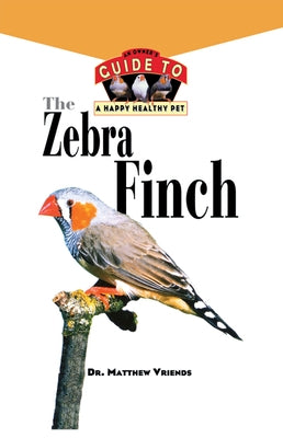 The Zebra Finch: An Owner's Guide to a Happy Healthy Pet by Vriends, Matthew