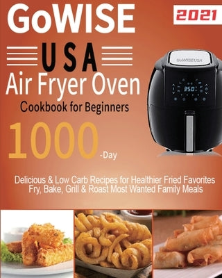 GoWISE USA Air Fryer Oven Cookbook for Beginners: 1000-Day Delicious & Low Carb Recipes for Healthier Fried Favorites Fry, Bake, Grill & Roast Most Wa by Lamson, Lardan