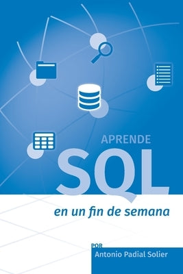 Aprende SQL en un fin de semana: El curso definitivo para crear y consultar bases de datos by Padial Solier, Antonio