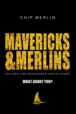 Mavericks & Merlins: Sailors and Renegades Leave Shore, What about You? by Chip Merlin