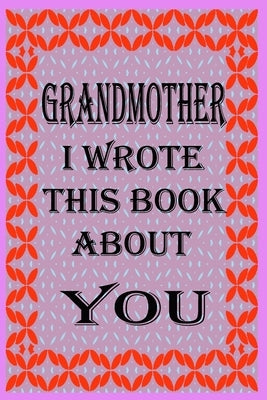 Grandmother I Wrote This Book about You: Fill In The Blank Book With Prompts About What you Love About Grandmother, Perfect Gift for Grandmother on Mo by Dad's Care Publishing