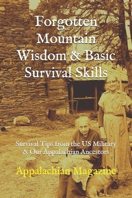 Forgotten Mountain Wisdom & Basic Survival Skills: Survival Tips from the US Military & Our Appalachian Ancestors by Magazine, Appalachian