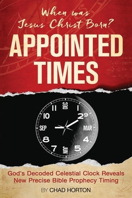 Appointed Times: When was Jesus Christ Born? by Horton, Chad