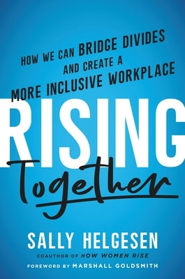 Rising Together: How We Can Bridge Divides and Create a More Inclusive Workplace by Helgesen, Sally