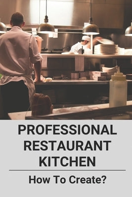 Professional Restaurant Kitchen: How To Create?: Restaurant Kitchen Requirements by Lagrasse, Frederic