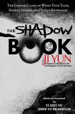 The Shadow Book of Ji Yun: The Chinese Classic of Weird True Tales, Horror Stories, and Occult Knowledge by Yu, Yi Izzy