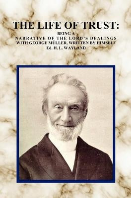 The Life of Trust: Being a Narrative of the Lord's Dealings with George Muller, Written by Himself. by M&#252;ller, George