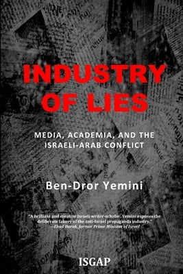 Industry of Lies: Media, Academia, and the Israeli-Arab Conflict by Yemini, Ben-Dror